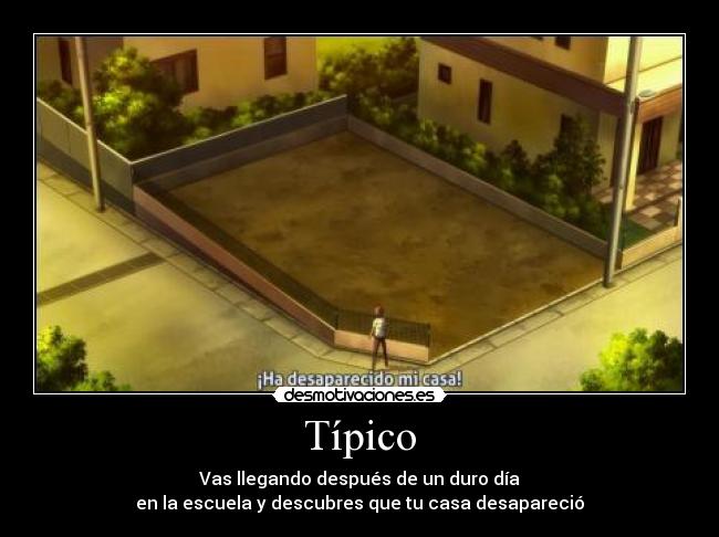 Típico - Vas llegando después de un duro día
en la escuela y descubres que tu casa desapareció