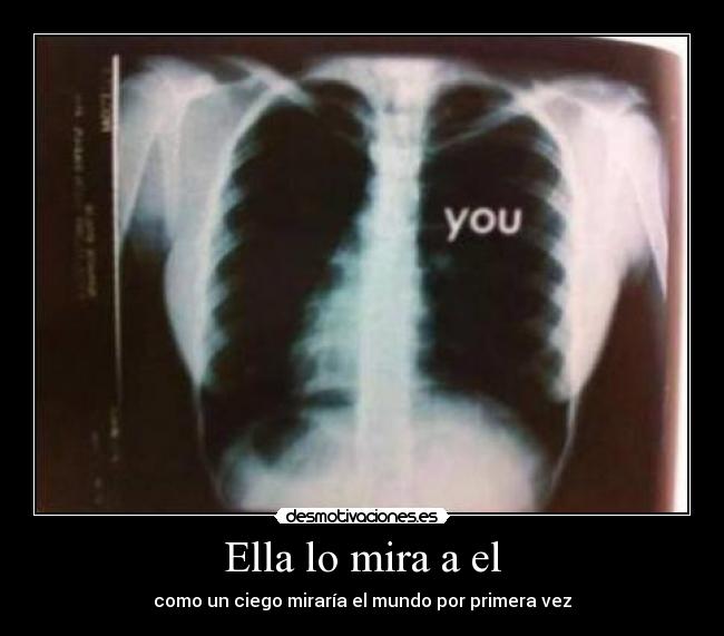 Ella lo mira a el - como un ciego miraría el mundo por primera vez