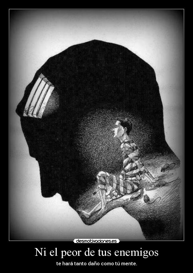 Ni el peor de tus enemigos - te hará tanto daño como tú mente.