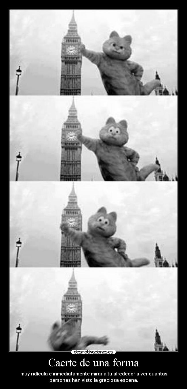 Caerte de una forma - muy ridícula e inmediatamente mirar a tu alrededor a ver cuantas
personas han visto la graciosa escena.