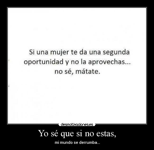 Yo sé que si no estas, - mi mundo se derrumba...