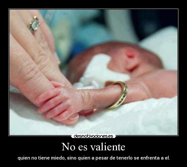 No es valiente - quien no tiene miedo, sino quien a pesar de tenerlo se enfrenta a el.