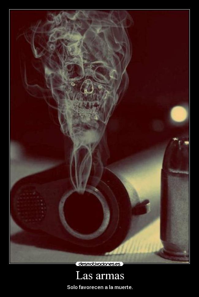 Las armas - Solo favorecen a la muerte.