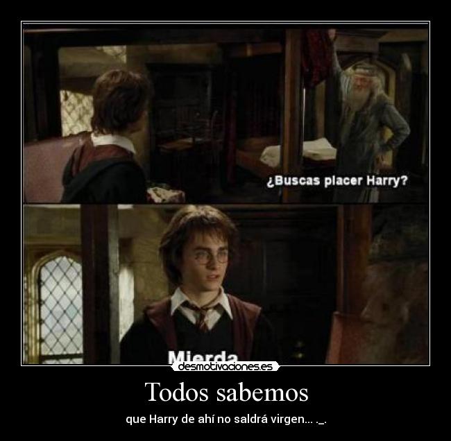 Todos sabemos - que Harry de ahí no saldrá virgen... ._.