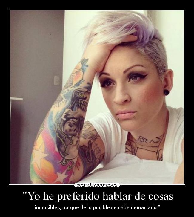 Yo he preferido hablar de cosas - imposibles, porque de lo posible se sabe demasiado.