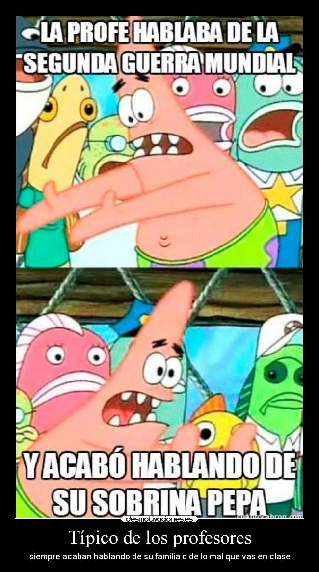 Típico de los profesores - siempre acaban hablando de su familia o de lo mal que vas en clase