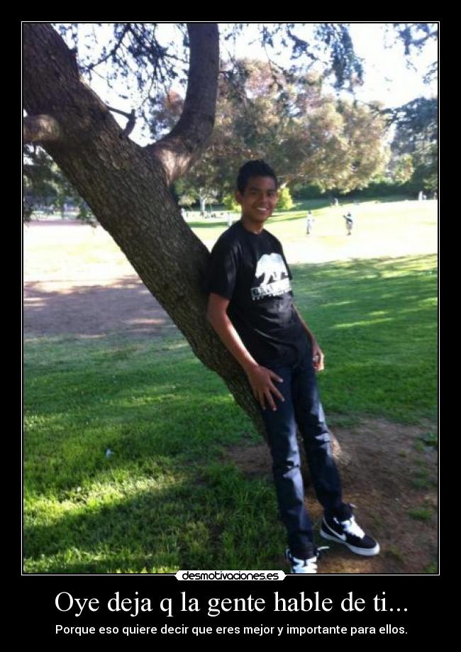 Oye deja q la gente hable de ti... -