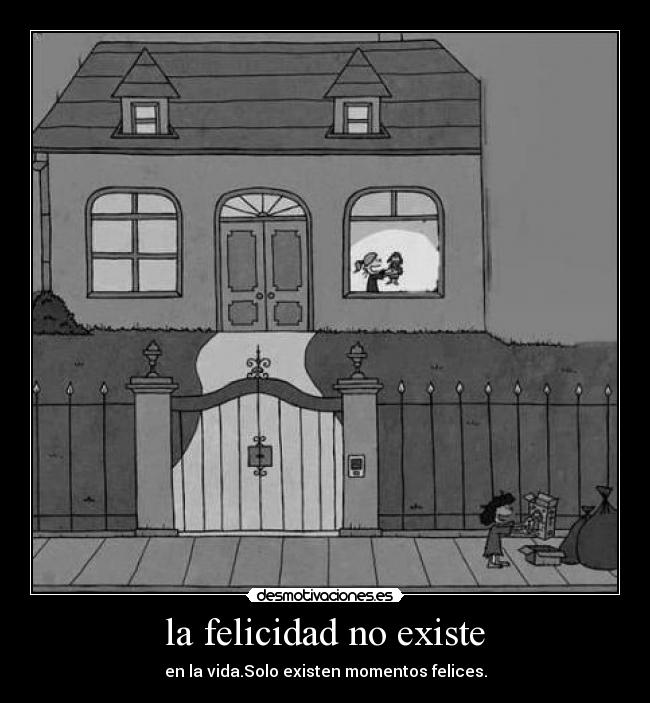 la felicidad no existe - en la vida.Solo existen momentos felices.
