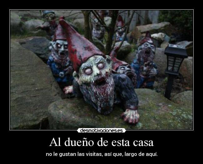 Al dueño de esta casa - no le gustan las visitas, así que, largo de aquí.