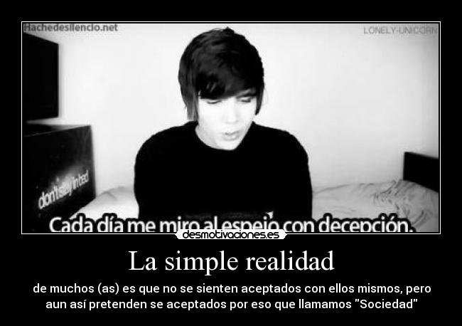 La simple realidad - de muchos (as) es que no se sienten aceptados con ellos mismos, pero
aun así pretenden se aceptados por eso que llamamos Sociedad
