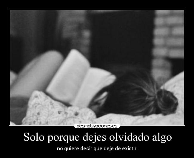 Solo porque dejes olvidado algo - no quiere decir que deje de existir.