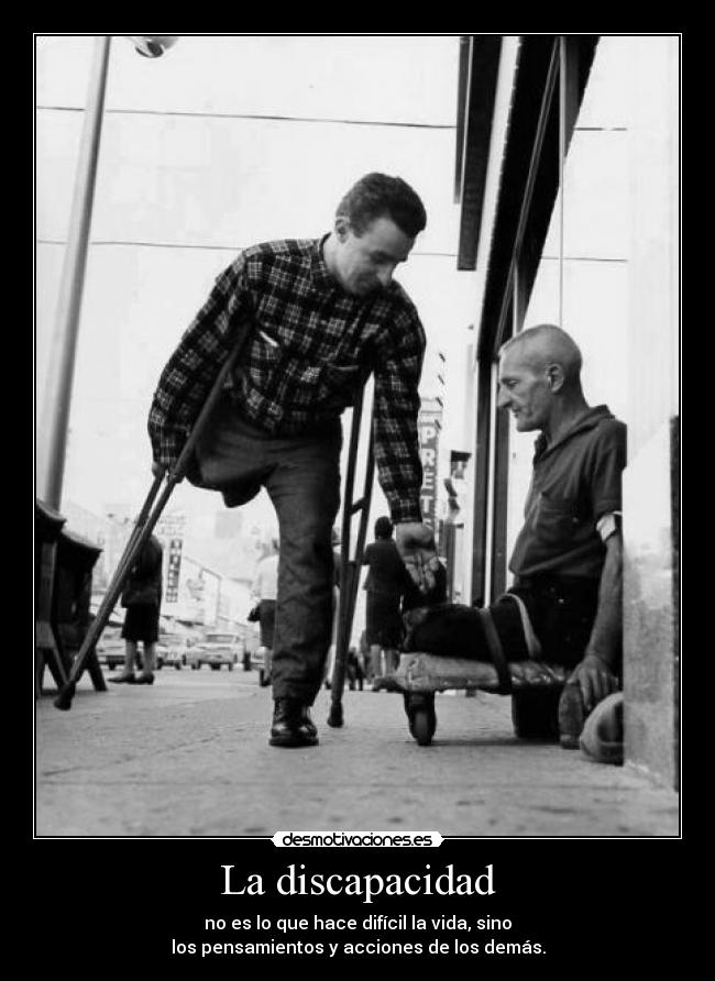 La discapacidad - no es lo que hace difícil la vida, sino
los pensamientos y acciones de los demás.