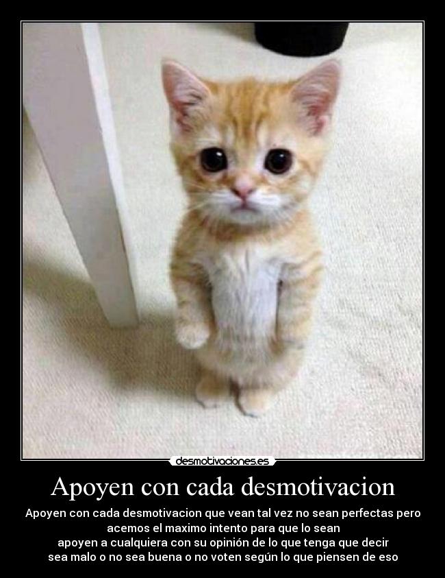 Apoyen con cada desmotivacion - Apoyen con cada desmotivacion que vean tal vez no sean perfectas pero
acemos el maximo intento para que lo sean
apoyen a cualquiera con su opinión de lo que tenga que decir
sea malo o no sea buena o no voten según lo que piensen de eso