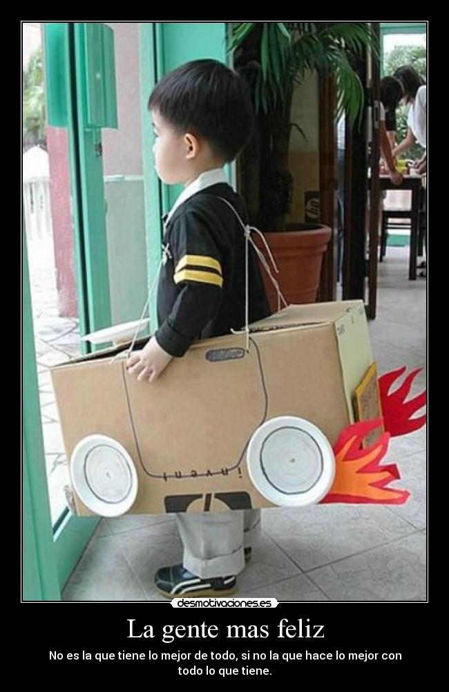 La gente mas feliz - No es la que tiene lo mejor de todo, si no la que hace lo mejor con todo lo que tiene.