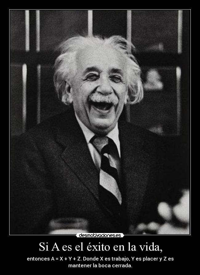 Si A es el éxito en la vida, - entonces A = X + Y + Z. Donde X es trabajo, Y es placer y Z es
mantener la boca cerrada.