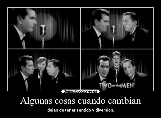 Algunas cosas cuando cambian - dejan de tener sentido y diversión.