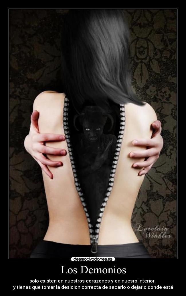 Los Demonios - solo existen en nuestros corazones y en nuesro interior.
y tienes que tomar la desicion correcta de sacarlo o dejarlo donde está