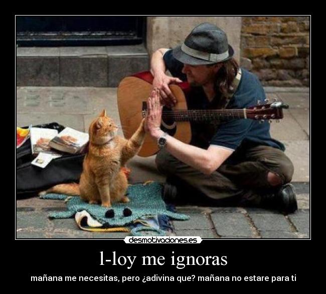 l-loy me ignoras - mañana me necesitas, pero ¿adivina que? mañana no estare para ti