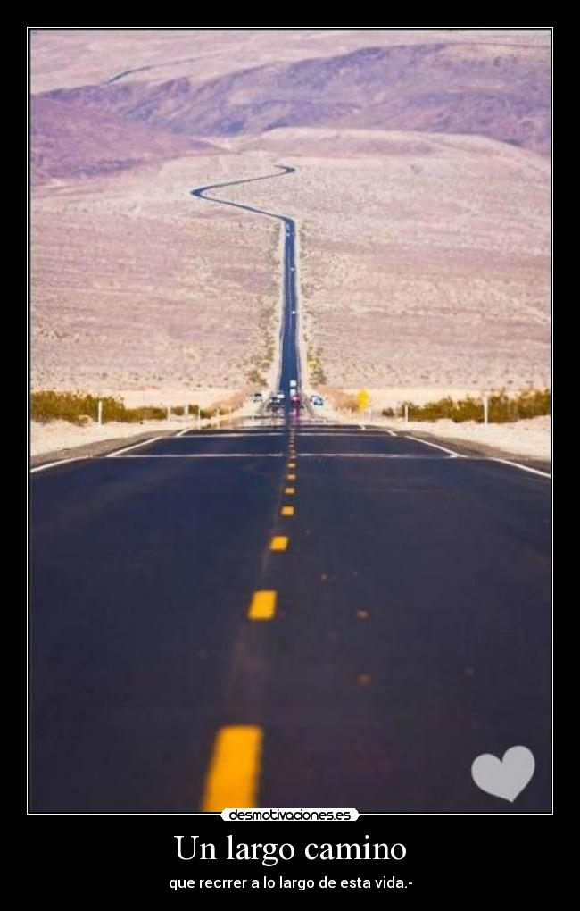 Un largo camino - que recrrer a lo largo de esta vida.-