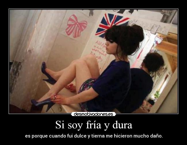 Si soy fría y dura -