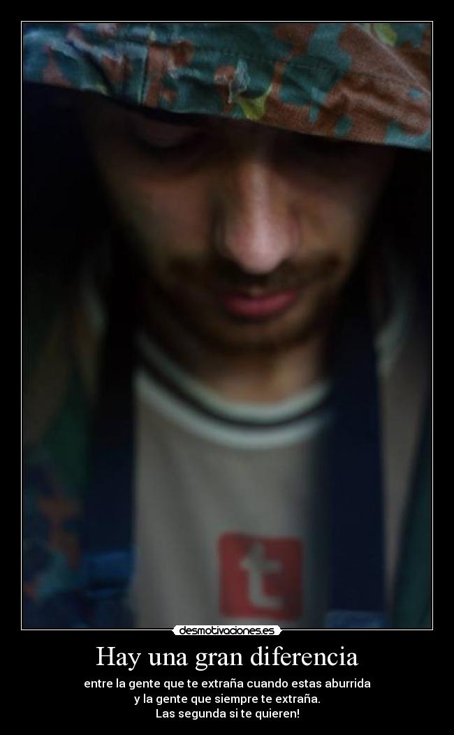 Hay una gran diferencia - entre la gente que te extraña cuando estas aburrida
y la gente que siempre te extraña.
Las segunda si te quieren!