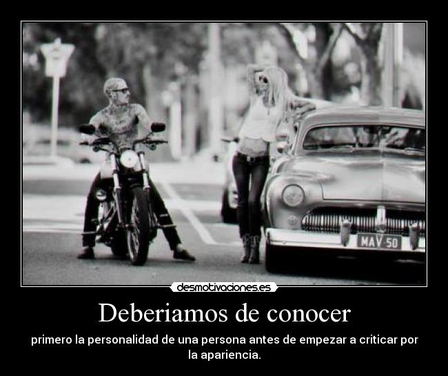 Deberiamos de conocer - primero la personalidad de una persona antes de empezar a criticar por la apariencia.