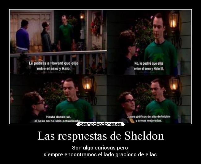 Las respuestas de Sheldon - Son algo curiosas pero
siempre encontramos el lado gracioso de ellas.