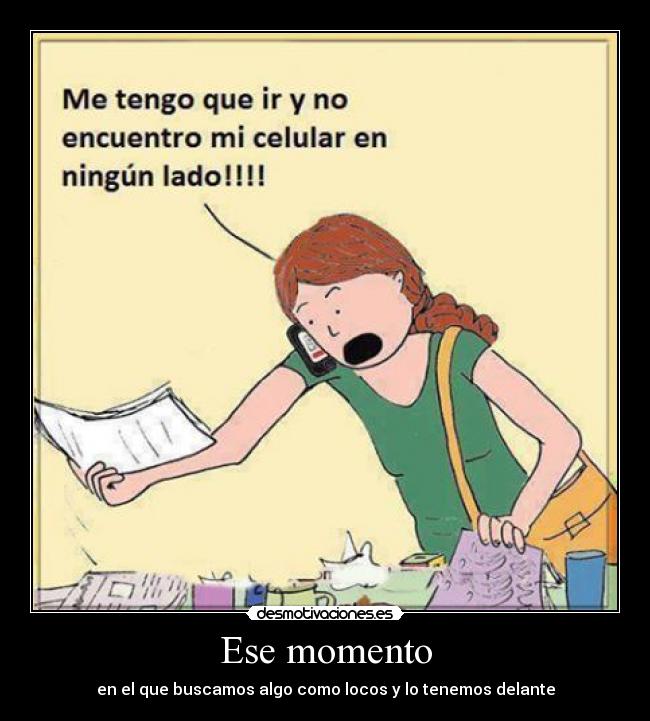 Ese momento - en el que buscamos algo como locos y lo tenemos delante