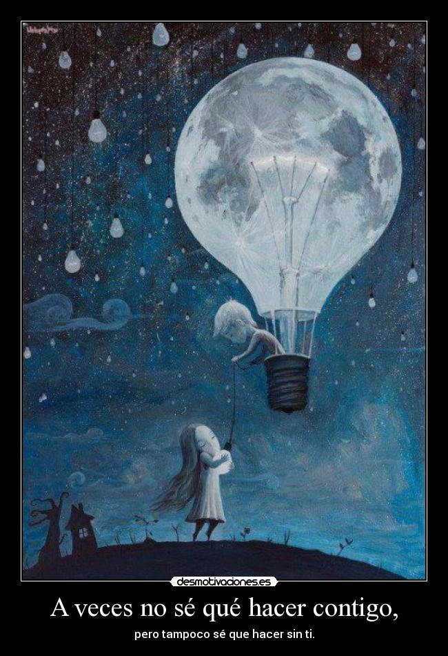 A veces no sé qué hacer contigo, - pero tampoco sé que hacer sin ti.