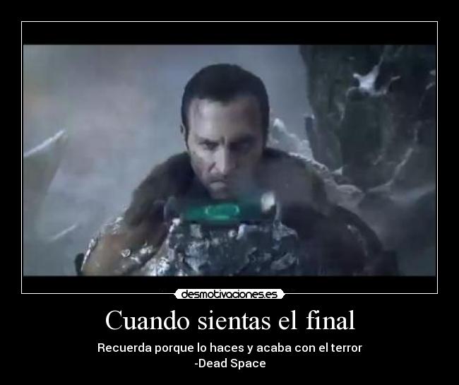 Cuando sientas el final - Recuerda porque lo haces y acaba con el terror
-Dead Space