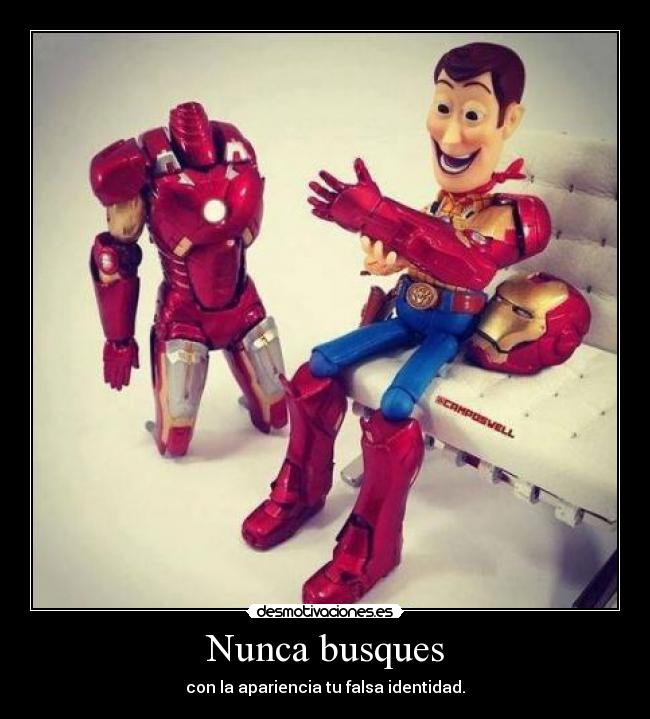 Nunca busques - con la apariencia tu falsa identidad.