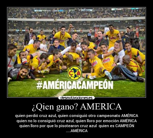¿Qien gano? AMERICA - quien perdió cruz azul, quien consiguió otro campeonato AMÉRICA
quien no lo consiguió cruz azul, quien lloro por emoción AMÉRICA
quien lloro por que lo pisotearon cruz azul  quien es CAMPEÓN
.....AMÉRICA