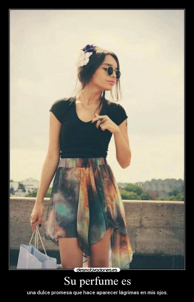 Su perfume es - una dulce promesa que hace aparecer lágrimas en mis ojos.