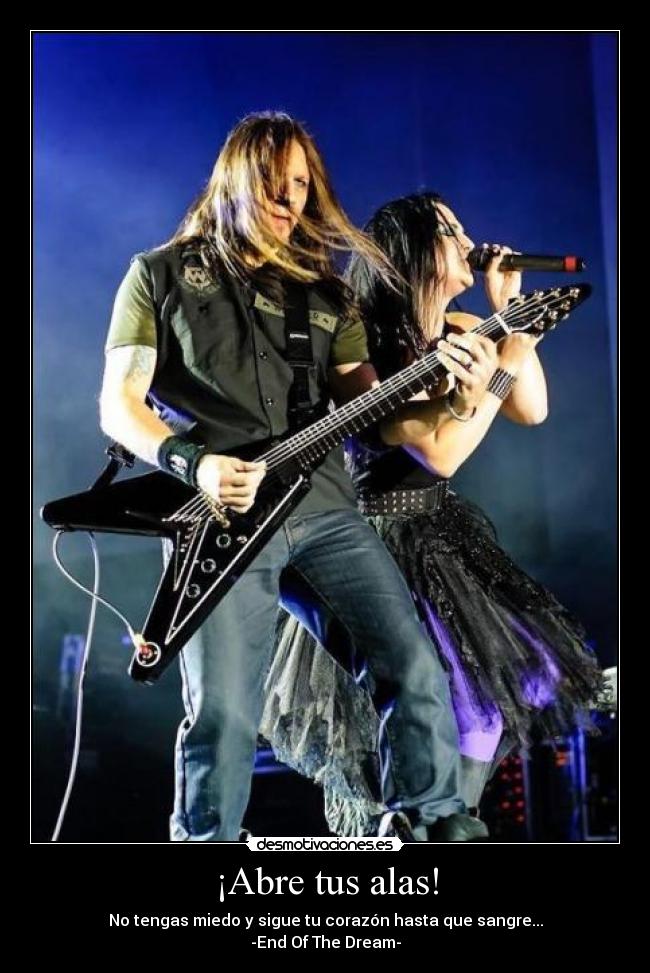 ¡Abre tus alas! - No tengas miedo y sigue tu corazón hasta que sangre...
-End Of The Dream-