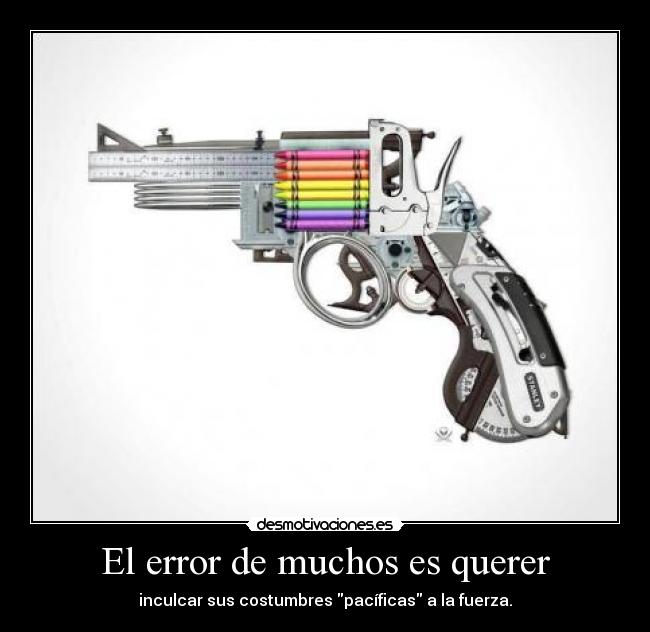 El error de muchos es querer - inculcar sus costumbres pacíficas a la fuerza.