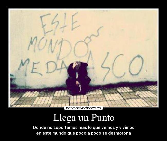 Llega un Punto - Donde no soportamos mas lo que vemos y vivimos
en este mundo que poco a poco se desmorona