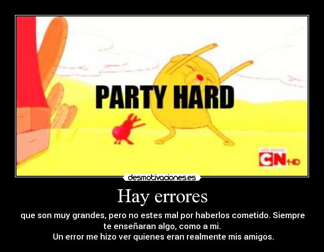 Hay errores - que son muy grandes, pero no estes mal por haberlos cometido. Siempre
te enseñaran algo, como a mi.
 Un error me hizo ver quienes eran realmente mis amigos.