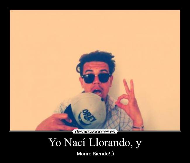 Yo Nací Llorando, y - Moriré Riendo! :)