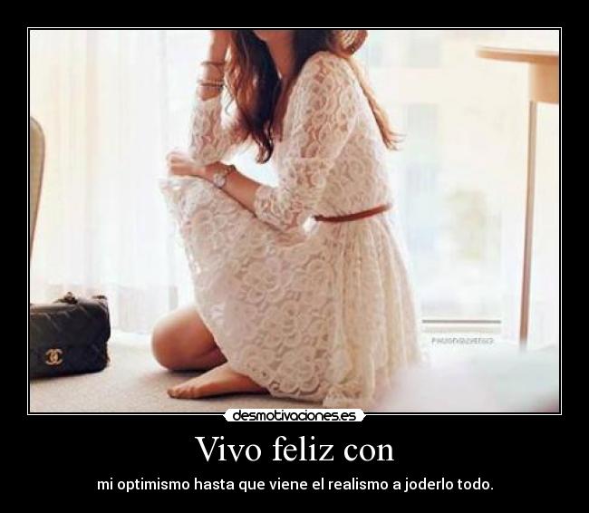 Vivo feliz con - mi optimismo hasta que viene el realismo a joderlo todo.