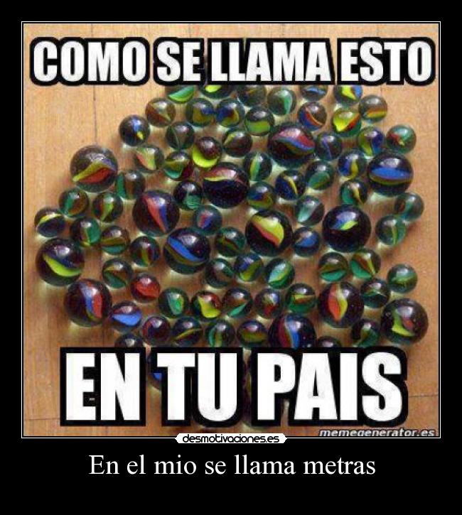 En el mio se llama metras -