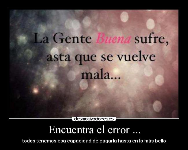 Encuentra el error ... - todos tenemos esa capacidad de cagarla hasta en lo más bello