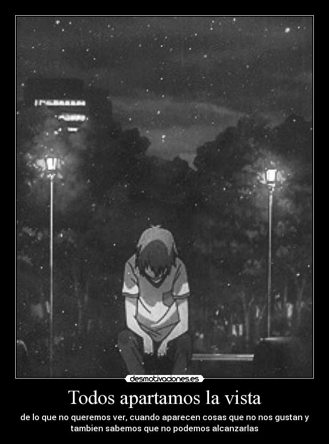 Todos apartamos la vista - de lo que no queremos ver, cuando aparecen cosas que no nos gustan y
tambien sabemos que no podemos alcanzarlas