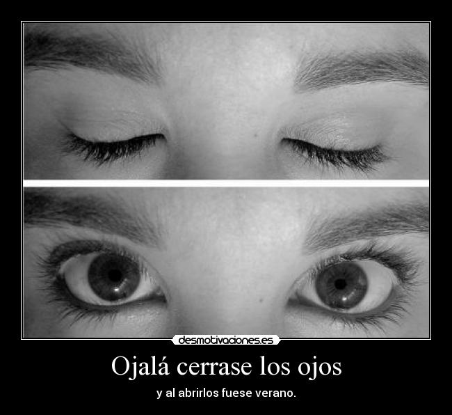 Ojalá cerrase los ojos - y al abrirlos fuese verano.