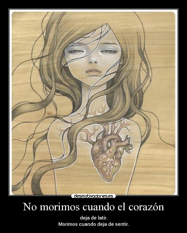 No morimos cuando el corazón - deja de latir.
Morimos cuando deja de sentir.