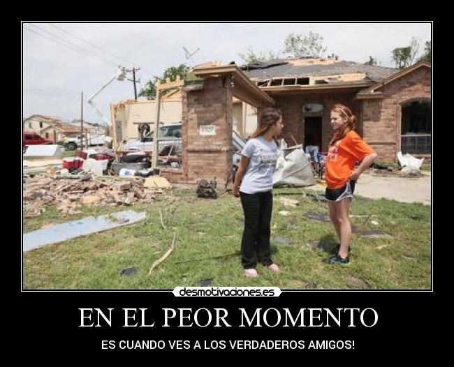 EN EL PEOR MOMENTO - ES CUANDO VES A LOS VERDADEROS AMIGOS!