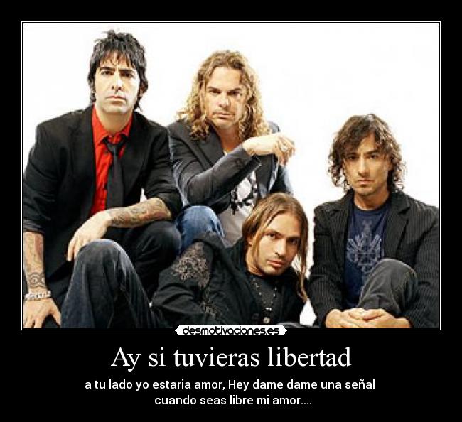 Ay si tuvieras libertad - a tu lado yo estaria amor, Hey dame dame una señal 
 cuando seas libre mi amor....