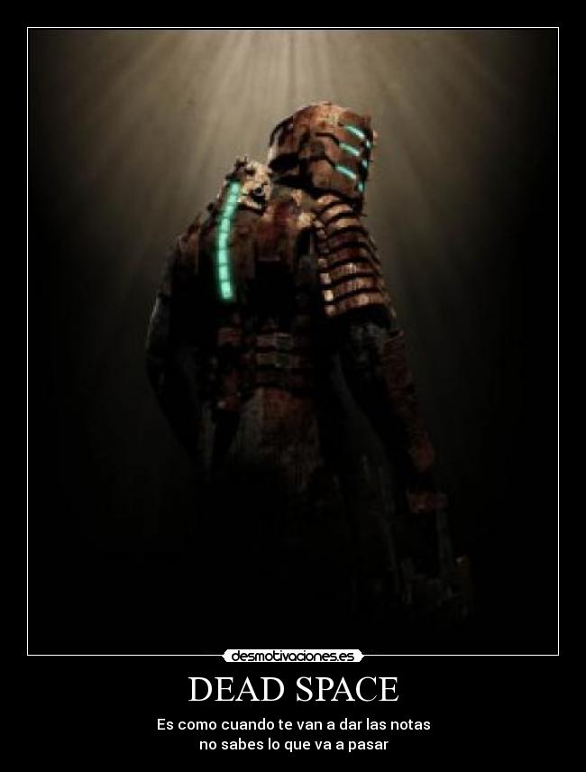 DEAD SPACE - Es como cuando te van a dar las notas
no sabes lo que va a pasar