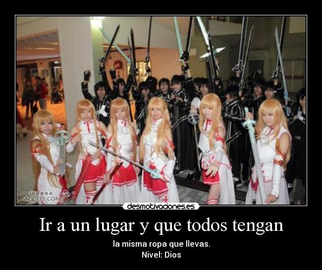 Ir a un lugar y que todos tengan - la misma ropa que llevas.
Nivel: Dios