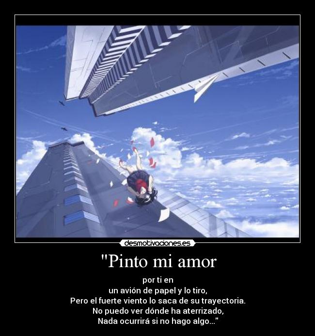 Pinto mi amor - por ti en
un avión de papel y lo tiro,
Pero el fuerte viento lo saca de su trayectoria.
No puedo ver dónde ha aterrizado,
Nada ocurrirá si no hago algo...