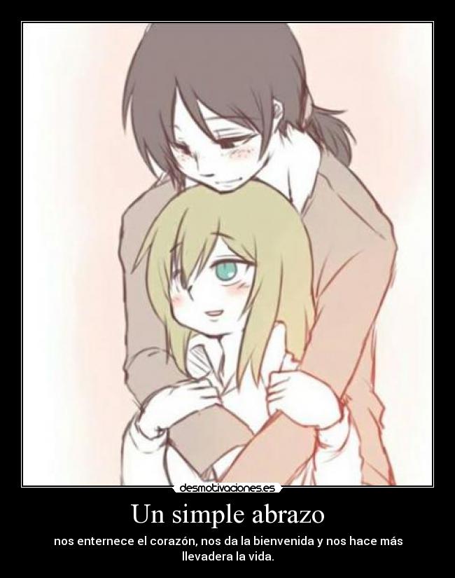 Un simple abrazo - nos enternece el corazón, nos da la bienvenida y nos hace más llevadera la vida.